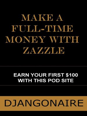 cover image of Make a full-time money with Zazzle--Earn your first $100 with this POD site